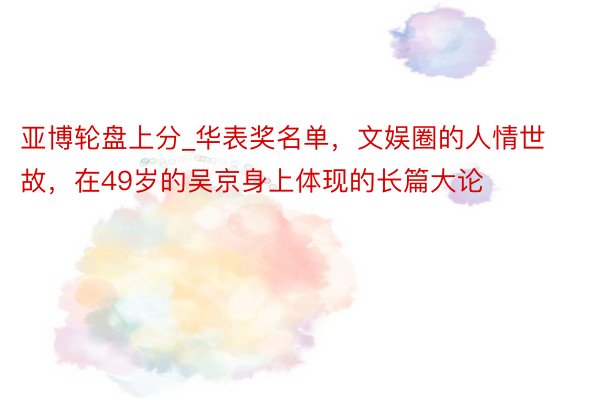 亚博轮盘上分_华表奖名单，文娱圈的人情世故，在49岁的吴京身上体现的长篇大论