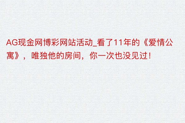 AG现金网博彩网站活动_看了11年的《爱情公寓》，唯独他的房间，你一次也没见过！