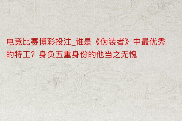 电竞比赛博彩投注_谁是《伪装者》中最优秀的特工？身负五重身份的他当之无愧