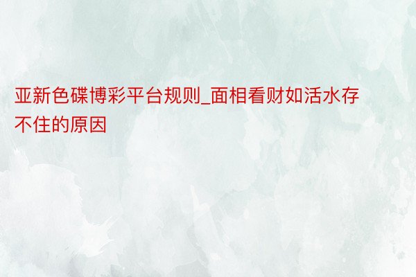 亚新色碟博彩平台规则_面相看财如活水存不住的原因