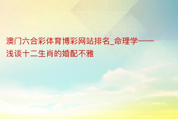 澳门六合彩体育博彩网站排名_命理学——浅谈十二生肖的婚配不雅