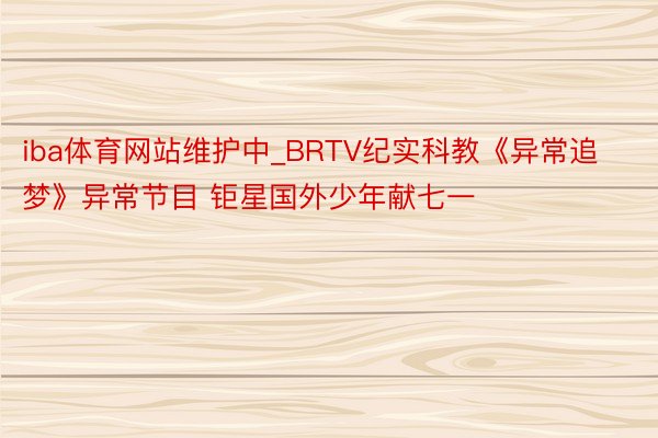 iba体育网站维护中_BRTV纪实科教《异常追梦》异常节目 钜星国外少年献七一