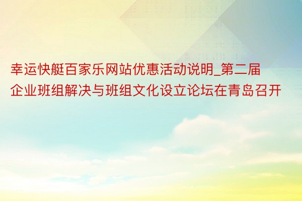 幸运快艇百家乐网站优惠活动说明_第二届企业班组解决与班组文化设立论坛在青岛召开