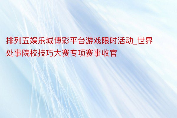 排列五娱乐城博彩平台游戏限时活动_世界处事院校技巧大赛专项赛事收官