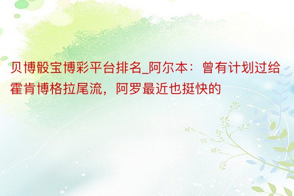 贝博骰宝博彩平台排名_阿尔本：曾有计划过给霍肯博格拉尾流，阿罗最近也挺快的