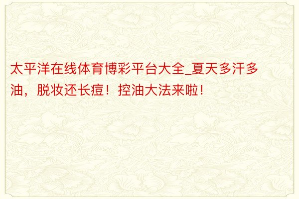太平洋在线体育博彩平台大全_夏天多汗多油，脱妆还长痘！控油大法来啦！
