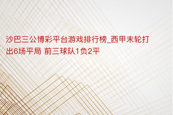 沙巴三公博彩平台游戏排行榜_西甲末轮打出6场平局 前三球队1负2平