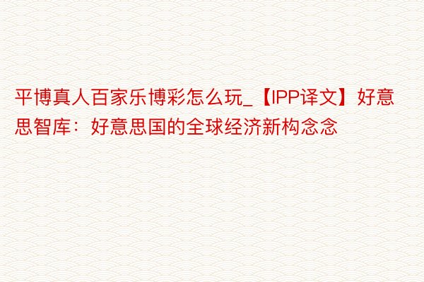 平博真人百家乐博彩怎么玩_【IPP译文】好意思智库：好意思国的全球经济新构念念