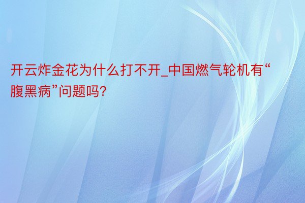 开云炸金花为什么打不开_中国燃气轮机有“腹黑病”问题吗？